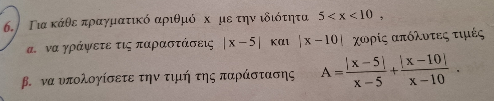 Για κάθε πραγματικό αριθμό ο х ρμετην ιδιότητα 5 , 
α. να γράψετε τις παραστάσεις |x-5| Kαl |x-10| χωρίς απόλυτες τιμές 
β. να υπολογίσετε την τιμή της παράστασης A= (|x-5|)/x-5 + (|x-10|)/x-10 .