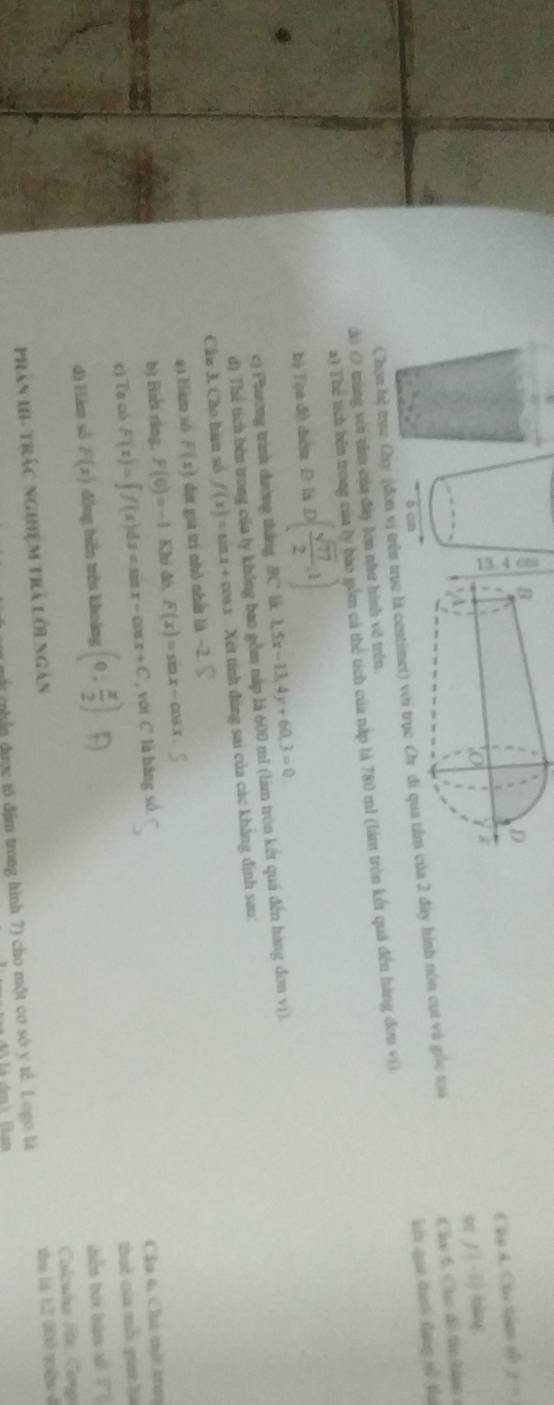 Chụ đ. Ch tin số 2^(th)
f(-2)
Chọn hệ trựục Chy (đơn ục là centimet) v 2 đây hình nón cụt và gốc toa Câa 6. Chc đề t hâm 
a) Thể tích bên trong của ly bao gồm cả thể tích của nập là 780 m1 (làm tròn kết quả đến hàng đơn vị). ki que duō dang sì thu 
d) () trùng với tăm của đây lớn như hình về trên. 
b) Tùn dì diàn D là D( sqrt(77)/2 ,1)
c) Phường trình đường thắng BC là 1.5x-13.4y+60, 3=0
đ) Thể tích bên trong của ly không bao gồm nắp là 600 ml (làm tròn kết quả đến hàng đơn vi). 
Câu 3, Cho hữu số f(x)=sin x+cos x Xet tính đùng sai của các khẳng định sau: 
a) bim só F(x) đựt giá trị nhỏ nhất là -2
F(0)=-1 Khi dó, F(x)=sin x-cos x
b) Biết răng, F(x)=∈t f(x)dx=sin x-cos x+C ,volC là hàng số Cầu 6. Chi m|t m 
c) Ta cò 
d) Hàm số F(x) đồng biến trên khoảng (0, π /2 )
thut của mỗ giat hà 
dhuàn tán huàn xù l 
Calcuta Fe Conp 
Phản HI- trác nghiệm trả lới ngàn 
nhân được tô đặm trong hình 7) cho một cơ sở y tế. Logo là tể là 1,2 000 vện ở