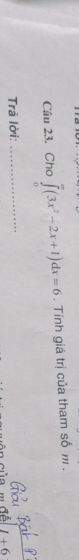 Cho ∈tlimits _0^(m(3x^2)-2x+1)dx=6. Tính giá trị của tham sốm . 
Trả lời:_ 
a m đề I+6