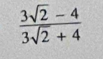  (3sqrt(2)-4)/3sqrt(2)+4 