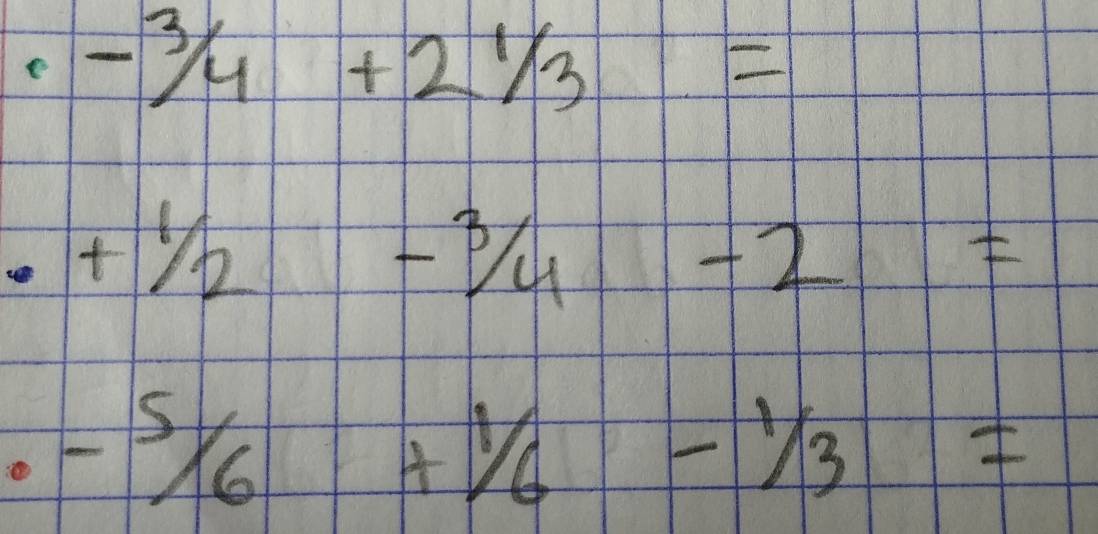 -3/4+21/3=
· +1/2-3/4-2=
-5/_6+^1/_6-^1/_3=