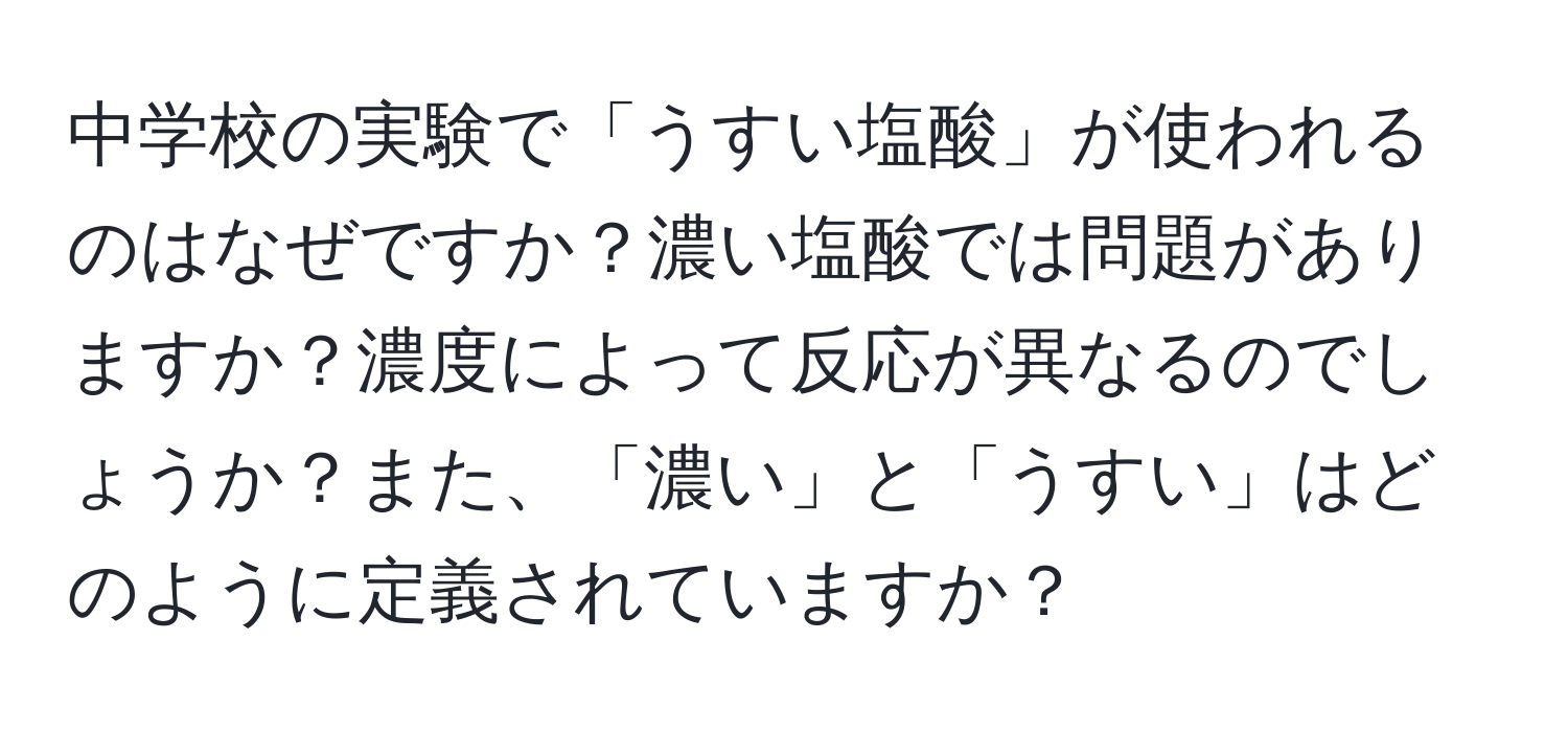 中学校の実験で「うすい塩酸」が使われるのはなぜですか？濃い塩酸では問題がありますか？濃度によって反応が異なるのでしょうか？また、「濃い」と「うすい」はどのように定義されていますか？