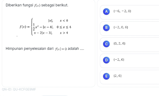 Diberikan fungsi f(x) sebagai berikut.
A  -6,-2,0
f(x)=beginarrayl |x|,x<0  1/2 x^2-|x-4|,0≤ x≤ 4 x-2|x-3|,x>4endarray.
B  -2,0,6
C  0,2,6
Himpunan penyelesaian dari f(x)=0 adalah ....
D  -2,6
E  2,6
QN-ID: QU-KCFGE9MF