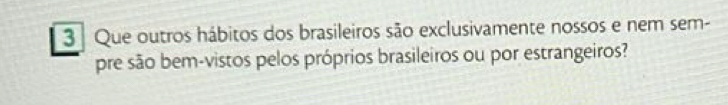 Que outros hábitos dos brasileiros são exclusivamente nossos e nem sem- 
pre são bem-vistos pelos próprios brasileiros ou por estrangeiros?