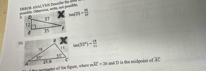 ERROR ANALYSIS Describe the cr 
possible. Otherwise, write, not possible.
9.
tan (D)= 35/37 
10.
tan (55°)= 18/11 
moverline AC=26 and D is the midpoint of overline AC