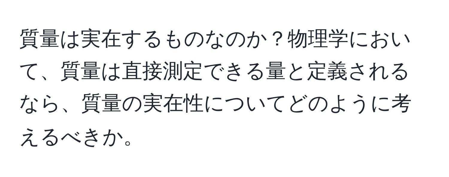 質量は実在するものなのか？物理学において、質量は直接測定できる量と定義されるなら、質量の実在性についてどのように考えるべきか。