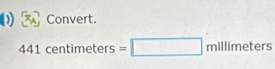 Convert.
441 centim eters=□ millimeters