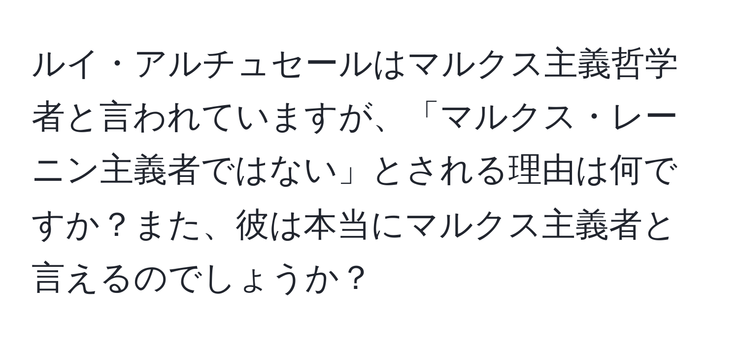 ルイ・アルチュセールはマルクス主義哲学者と言われていますが、「マルクス・レーニン主義者ではない」とされる理由は何ですか？また、彼は本当にマルクス主義者と言えるのでしょうか？