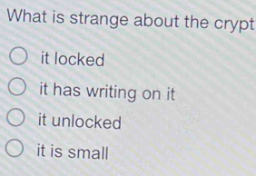 What is strange about the crypt
it locked
it has writing on it
it unlocked
it is small