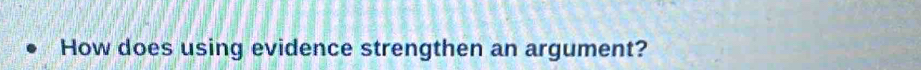 How does using evidence strengthen an argument?