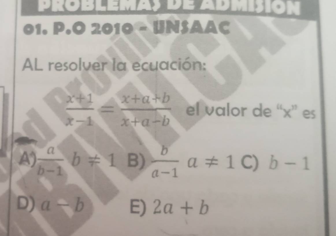 PKO DI __
01. P.02010= 
602⊥ 
AL resolver la ecuación:
 (x+1)/x-1 = (x+a+b)/x+a-b  el valor de “ x ” es
A)  a/b-1 b!= 1 B)  b/a-1 a!= 1 C) b-1
D) a-b 2a+b
E)