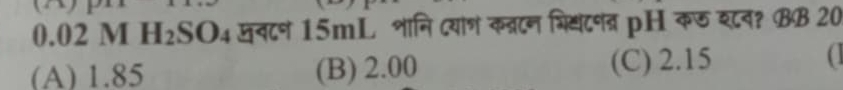 0.02 M H₂SO₄ खवटन 15mL शानि दयाण कब्रटन भि्टतर pH कर शव? BB 20
(A) 1.85 (B) 2.00 (C) 2.15 (