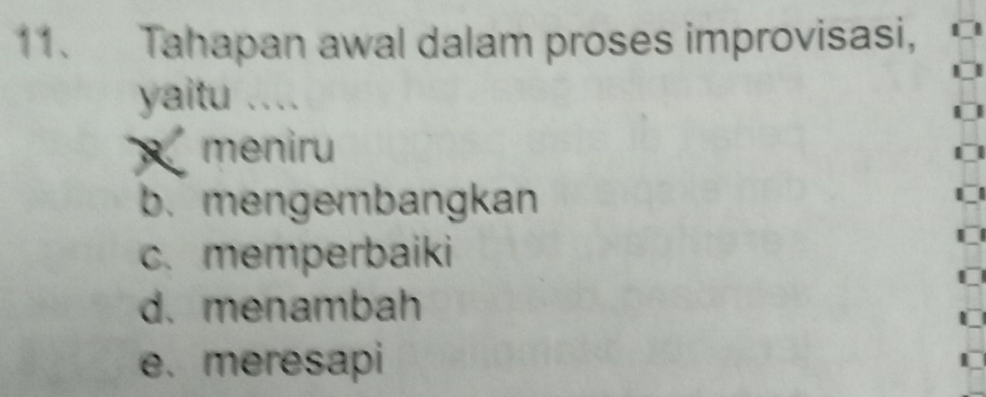 Tahapan awal dalam proses improvisasi,
yaitu ....
meniru
b. mengembangkan
c. memperbaiki
d. menambah
e. meresapi