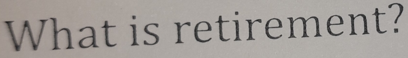 What is retirement?