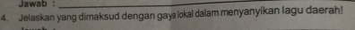 Jawab :_ 
4. Jelaskan yang dimaksud dengan gaya lokal dalam menyanyikan lagu daerah!