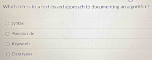 Which refers to a text-based approach to documenting an algorithm?
Syntax
Pseudocode
Keywords
Data types