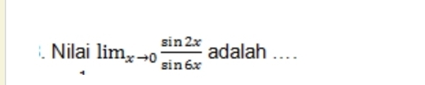 Nilai lim_xto 0 sin 2x/sin 6x  adalah ....