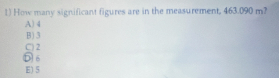 How many significant figures are in the measurement, 463.090 m?
A) 4
B) 3
C) 2
D 6
E) 5