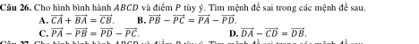 Câu 26, Cho hình bình hành ABCD và điểm P tùy ý. Tìm mệnh đề sai trong các mệnh đề sau.
A. vector CA+vector BA=vector CB. B. vector PB-vector PC=vector PA-vector PD.
C. vector PA-vector PB=vector PD-vector PC. D. vector DA-vector CD=vector DB.