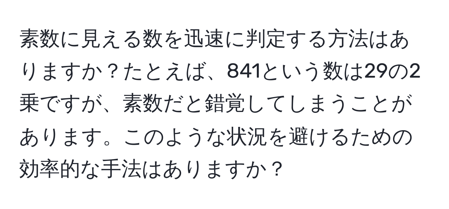 素数に見える数を迅速に判定する方法はありますか？たとえば、841という数は29の2乗ですが、素数だと錯覚してしまうことがあります。このような状況を避けるための効率的な手法はありますか？