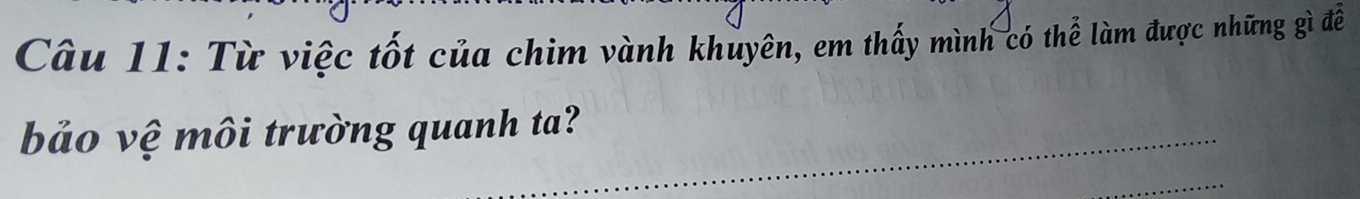 Từ việc tốt của chim vành khuyên, em thấy mình có thể làm được những gì để 
bảo vệ môi trường quanh ta? 
_