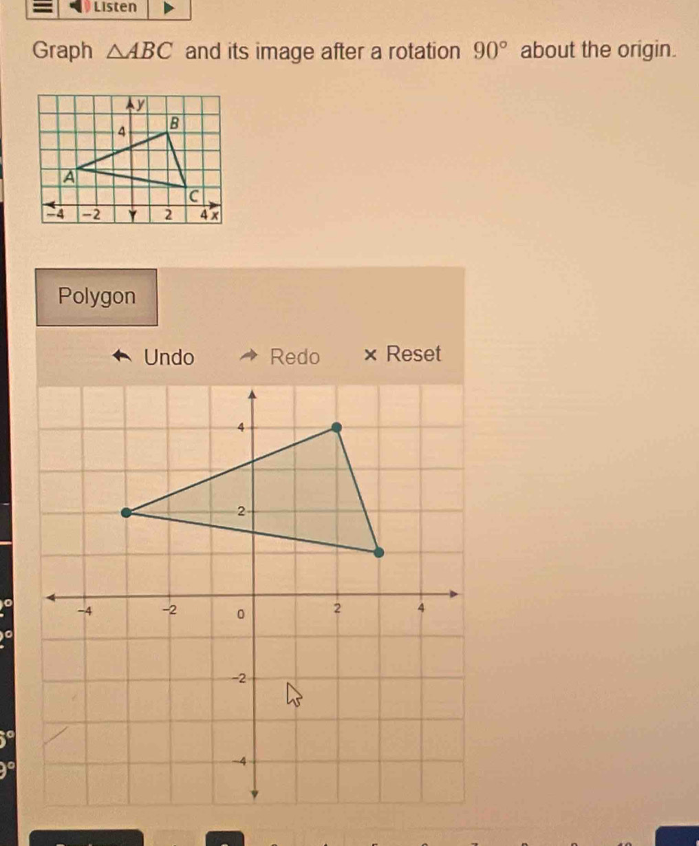 Graph △ ABC and its image after a rotation 90° about the origin. 
Polygon 
Undo Redo × Reset