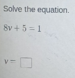 Solve the equation.
8v+5=1
v=□