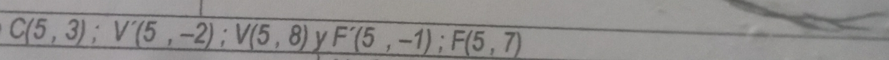 C(5,3); V'(5,-2); V(5,8) y F'(5,-1); F(5,7)