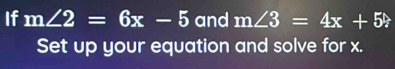 If m∠ 2=6x-5 and m∠ 3=4x+5? 
Set up your equation and solve for x.