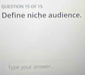 OF 15 
Define niche audience. 
Type your answer...