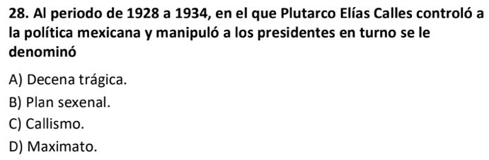 Al periodo de 1928 a 1934, en el que Plutarco Elías Calles controló a
la política mexicana y manipuló a los presidentes en turno se le
denominó
A) Decena trágica.
B) Plan sexenal.
C) Callismo.
D) Maximato.