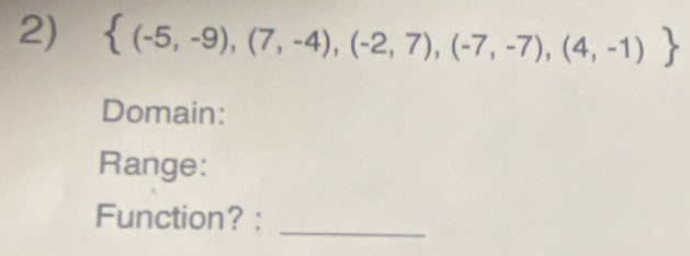  (-5,-9),(7,-4),(-2,7),(-7,-7),(4,-1)
Domain: 
Range: 
Function? :_