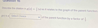 Describe the dilation in g(x)= 1/3 (x) as it relates to the graph of the parent function.
g(x) is a Select Choice of the parent function by a factor of  1/5 .