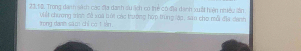 Trong danh sách các địa danh du lịch có thể có địa danh xuất hiện nhiều lần. 
Viết chương trình đề xoá bớt các trưởng hợp trùng lặp, sao cho mỗi địa danh 
trong danh sách chỉ có 1 lần.