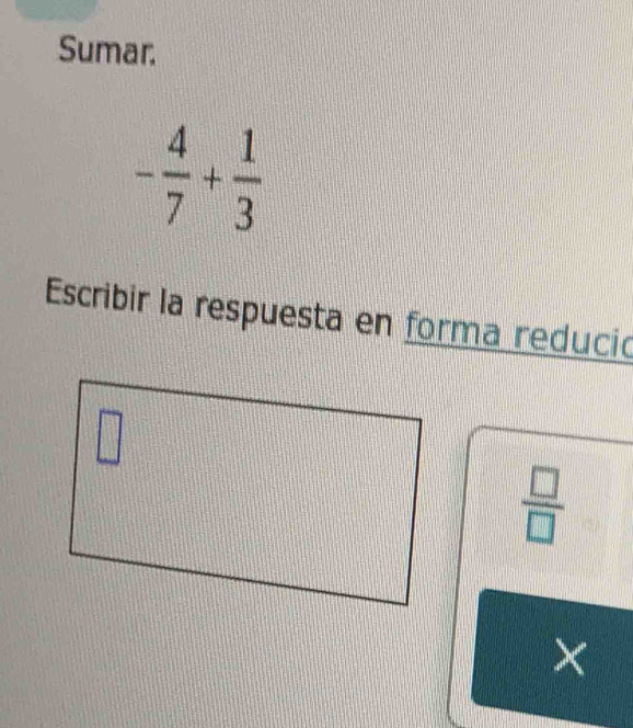 Sumar.
- 4/7 + 1/3 
Escribir la respuesta en forma redució
74
 □ /□  
×