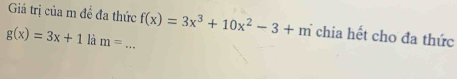 Giá trị của m đề đa thức
g(x)=3x+11am= _ f(x)=3x^3+10x^2-3+m chia hết cho đa thức