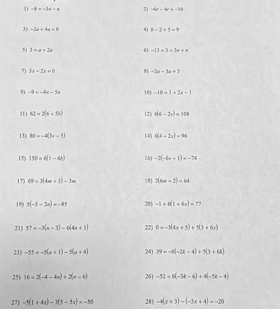 -8=-3n-n 2) -6r-4r=-10
3) -2a+4a=0 b-2+5=9
4) 
5) 3=a+2a 6) -13=3+3n+n
7) 3x-2x=0 8) -2a-3a=5
9) -9=-4n-5n 10) -10=1+2x-1
11) 62=2(6+5b) 12) 6(6-2v)=108
13) 80=-4(3v-5) 14) 6(4+2x)=96
15) 150=6(1-4b) 16) -2(-6v+1)=-74
17) 69=3(4m+5)-3m 18) 2(6m+2)=64
19) 5(-5-2n)=-85 20) -1+6(1+6x)=77
21) 57=-3(n-3)-6(4n+1) 22) 0=-3(4x+5)+5(3+6x)
23) -55=-5(a+1)-5(a+4) 24) 39=-6(-2k-4)+5(3+6k)
25) 16=2(-4-4n)+2(n-6) 26) -52=6(-3k-6)+4(-5k-4)
27) -5(1+4x)-3(5-5x)=-50 28) -4(x+3)-(-3x+4)=-20