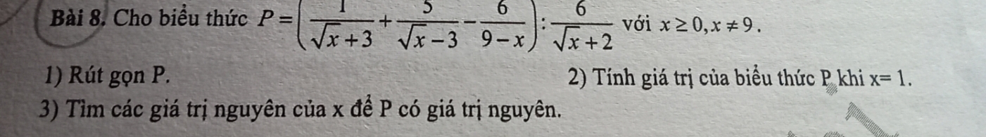 Cho biểu thức P=( 1/sqrt(x)+3 + 5/sqrt(x)-3 - 6/9-x ): 6/sqrt(x)+2  với x≥ 0, x!= 9. 
1) Rút gọn P. 2) Tính giá trị của biểu thức P khi x=1. 
3) Tìm các giá trị nguyên của x để P có giá trị nguyên.