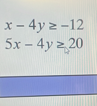 x-4y≥ -12
5x-4y≥ 20