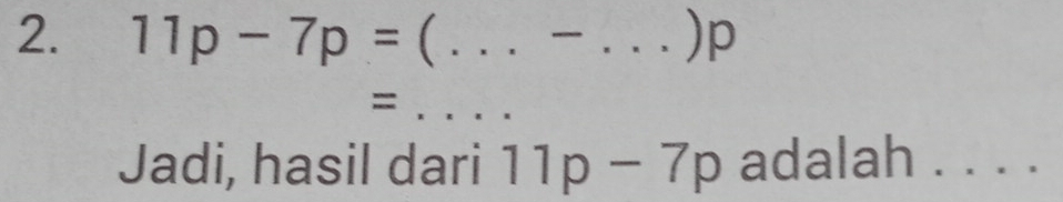 11p-7p= (_ _) p
_= 
Jadi, hasil dari 11p-7p adalah . . . .