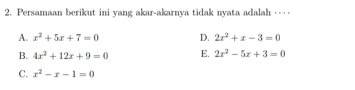 Persamaan berikut ini yang akar-akarnya tidak nyata adalah …⋅
A. x^2+5x+7=0 D. 2x^2+x-3=0
B. 4x^2+12x+9=0 E. 2x^2-5x+3=0
C. x^2-x-1=0