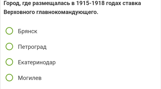 Γород, где размещалась в 1915-1918 годах ставка
Верховного главнокомандуюшего.
Брянск
Петроград
Εкатеринодар
Могилев