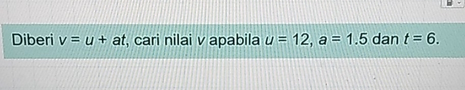 Diberi v=u+at , cari nilai v apabila u=12, a=1.5 dan t=6.