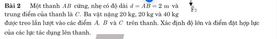 Một thanh AB cứng, nhẹ có độ dài d=AB=2m và overline F_2
trung điểm của thanh là C. Ba vật nặng 20 kg, 20 kg và 40 kg
được treo lần lượt vào các điểm A, B và C trên thanh. Xác định độ lớn và điểm đặt hợp lực 
của các lực tác dụng lên thanh.