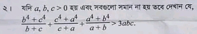 २। यणिa, b, c>0 इग् धव९ नव्८ना मभान ना शग्र छट ८नचान ८य,
 (b^4+c^4)/b+c + (c^4+a^4)/c+a + (a^4+b^4)/a+b >3abc.