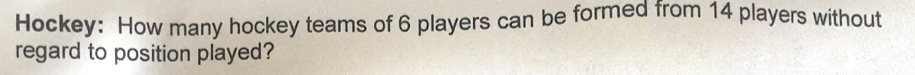 Hockey: How many hockey teams of 6 players can be formed from 14 players without 
regard to position played?