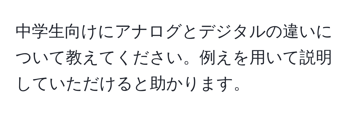 中学生向けにアナログとデジタルの違いについて教えてください。例えを用いて説明していただけると助かります。