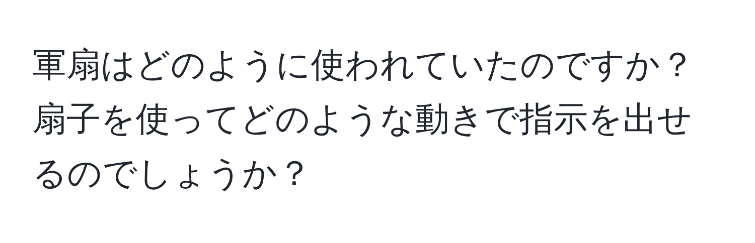 軍扇はどのように使われていたのですか？扇子を使ってどのような動きで指示を出せるのでしょうか？