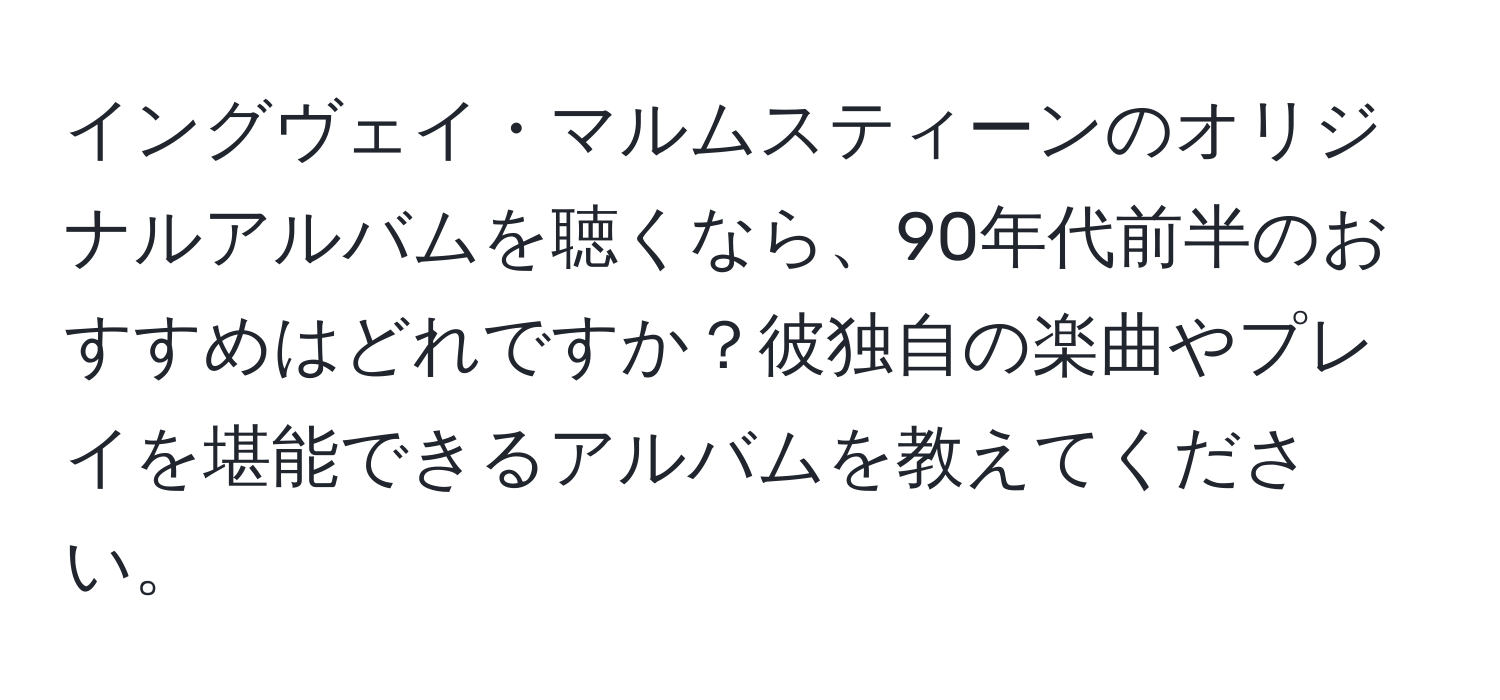 イングヴェイ・マルムスティーンのオリジナルアルバムを聴くなら、90年代前半のおすすめはどれですか？彼独自の楽曲やプレイを堪能できるアルバムを教えてください。