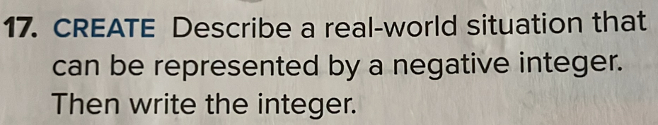 CREATE Describe a real-world situation that 
can be represented by a negative integer. 
Then write the integer.